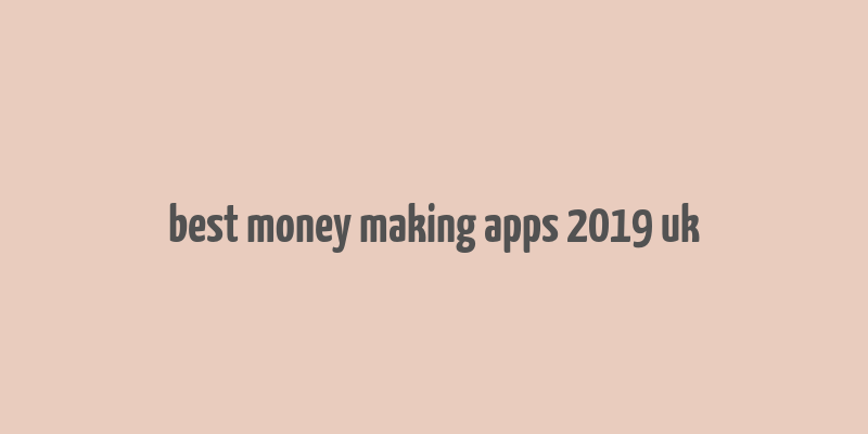 best money making apps 2019 uk