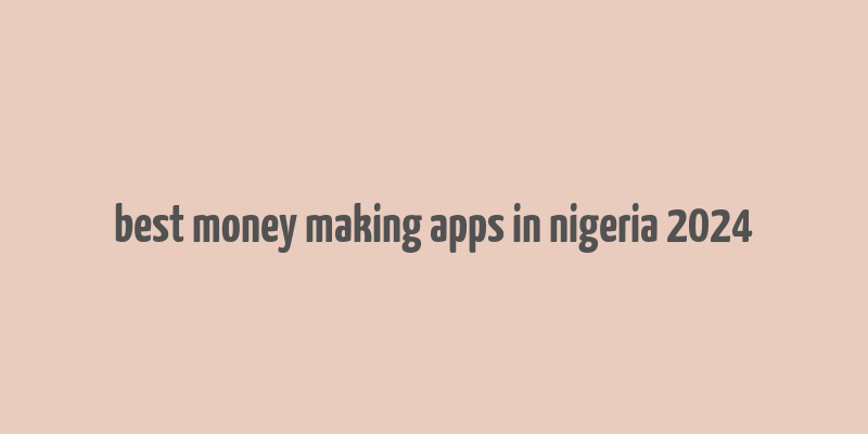 best money making apps in nigeria 2024