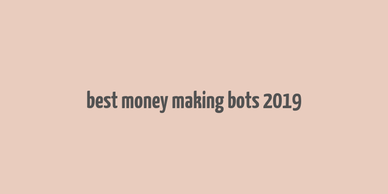 best money making bots 2019