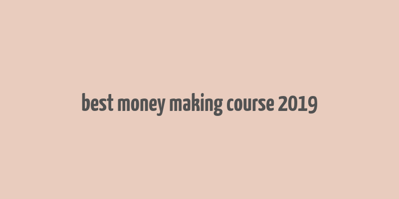 best money making course 2019