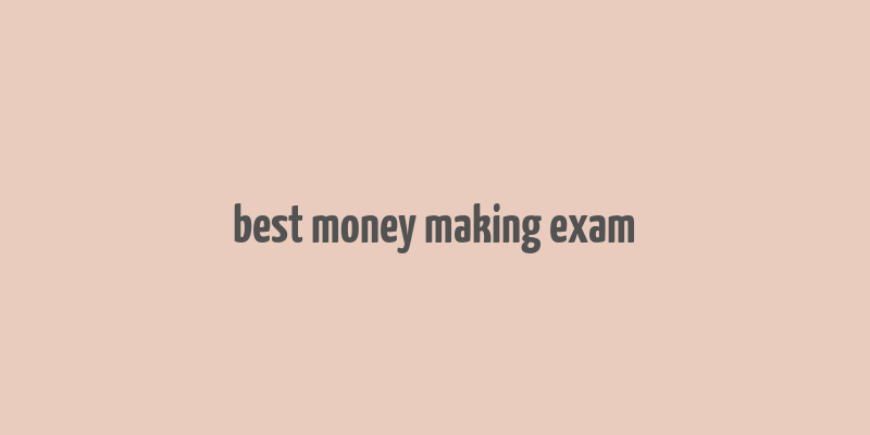 best money making exam