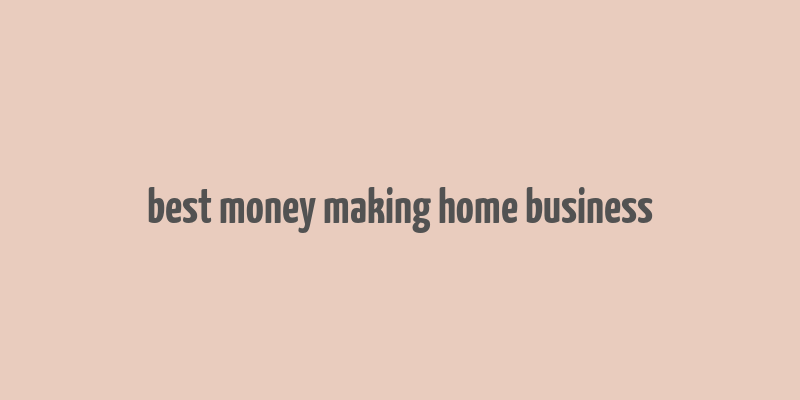 best money making home business