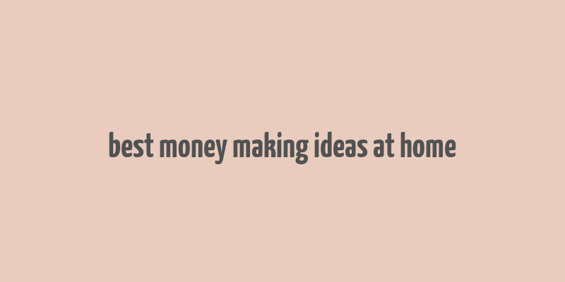 best money making ideas at home