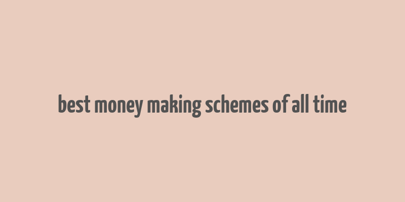 best money making schemes of all time