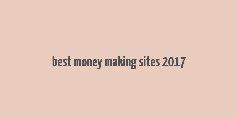 best money making sites 2017