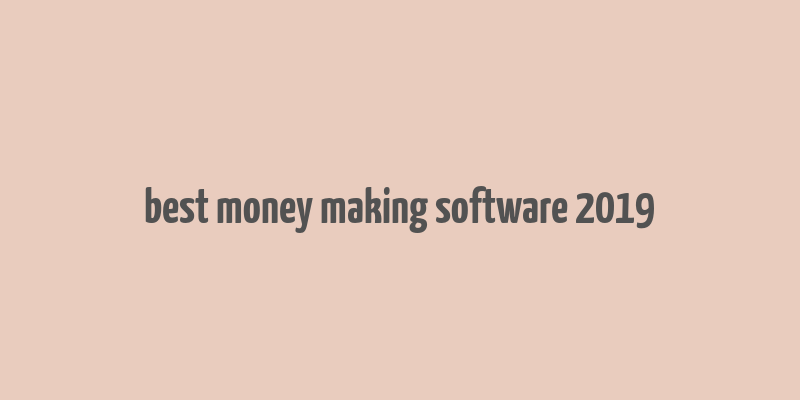 best money making software 2019