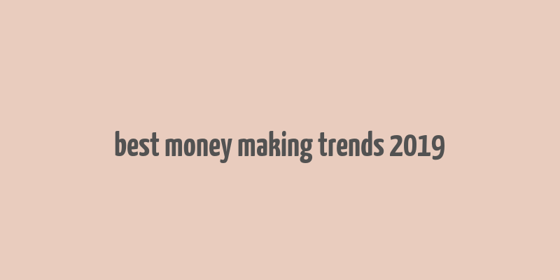 best money making trends 2019