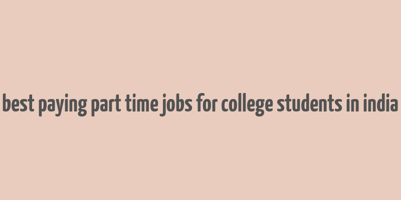 best paying part time jobs for college students in india