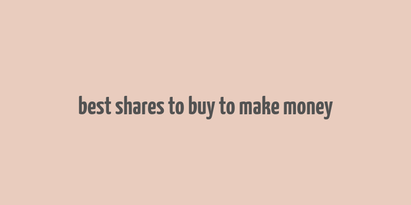 best shares to buy to make money