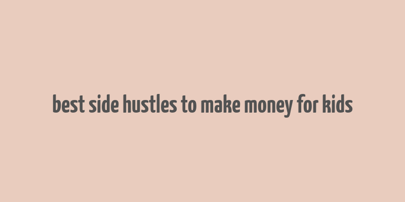 best side hustles to make money for kids