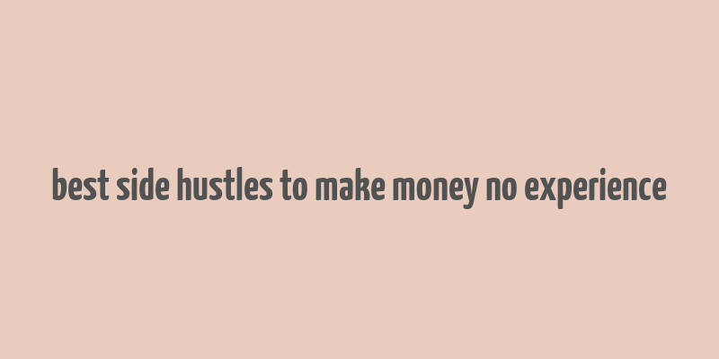 best side hustles to make money no experience