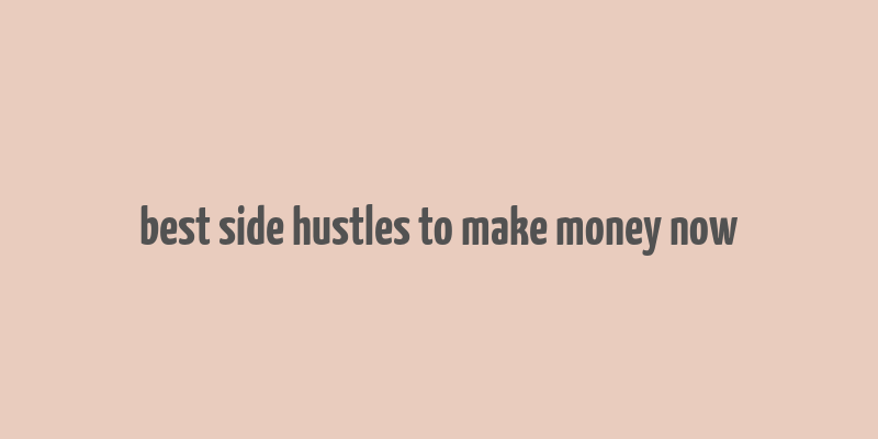 best side hustles to make money now