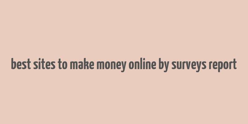 best sites to make money online by surveys report