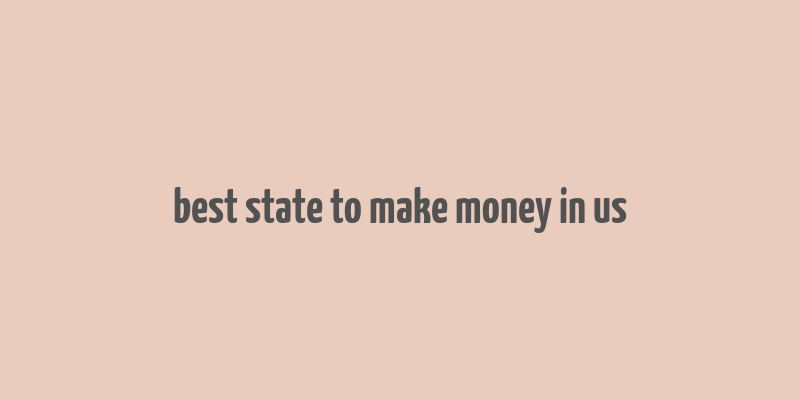 best state to make money in us