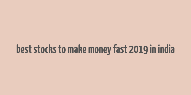 best stocks to make money fast 2019 in india