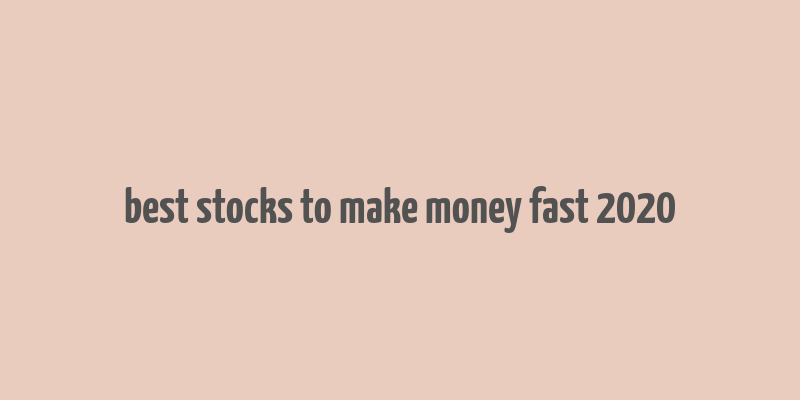 best stocks to make money fast 2020