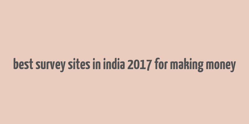 best survey sites in india 2017 for making money