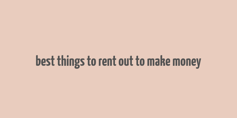 best things to rent out to make money