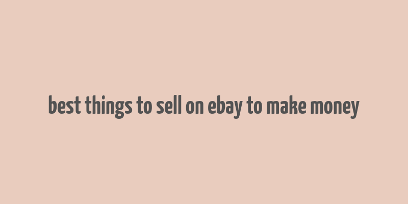 best things to sell on ebay to make money