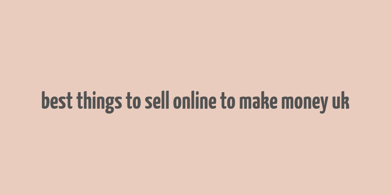 best things to sell online to make money uk