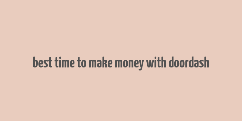 best time to make money with doordash