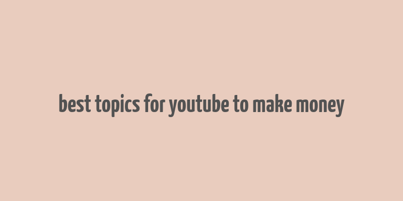 best topics for youtube to make money