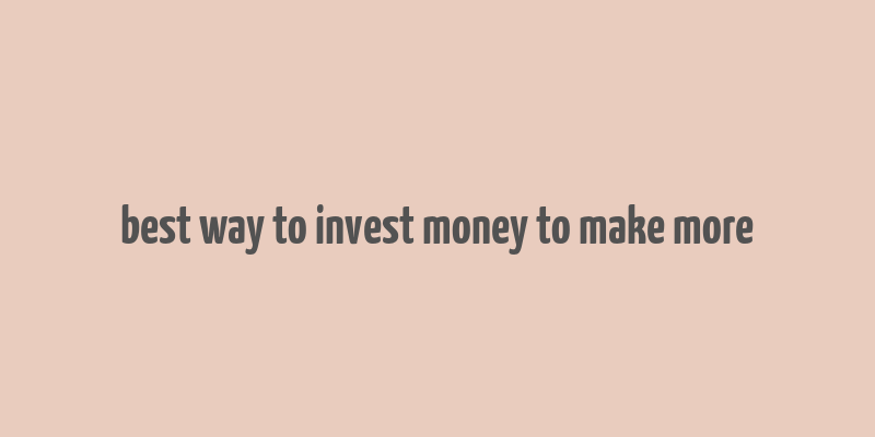 best way to invest money to make more