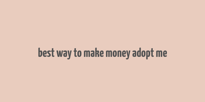 best way to make money adopt me