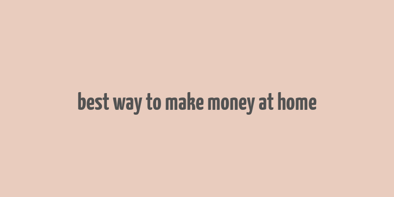 best way to make money at home