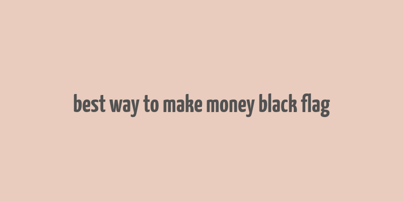 best way to make money black flag