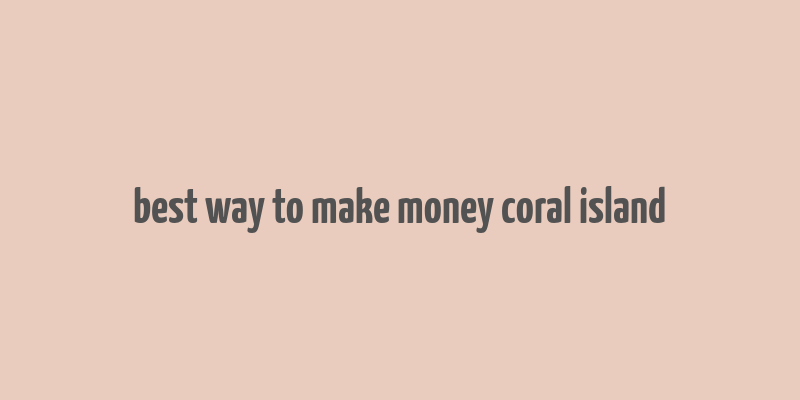 best way to make money coral island