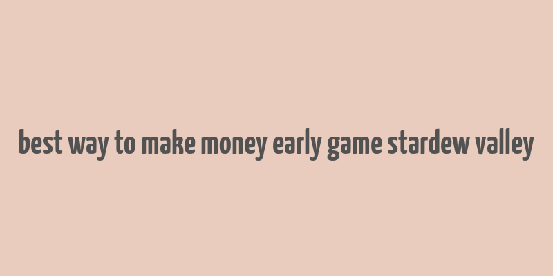 best way to make money early game stardew valley