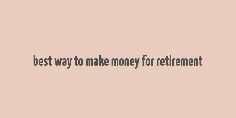 best way to make money for retirement