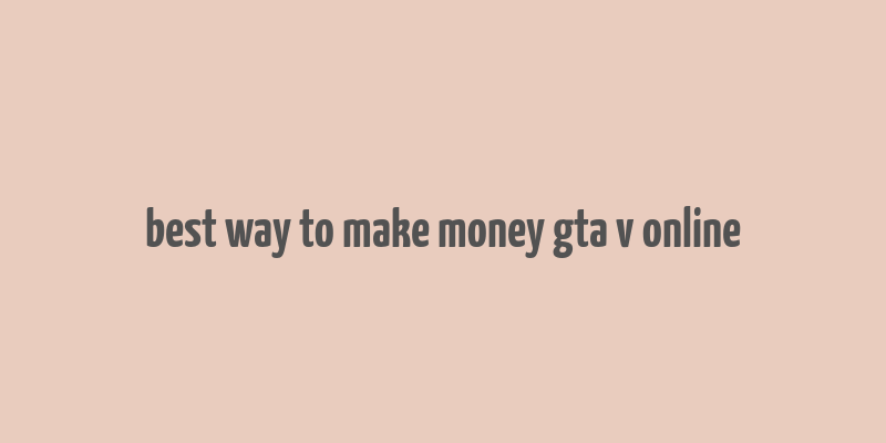 best way to make money gta v online