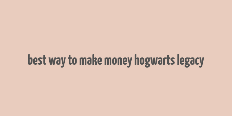 best way to make money hogwarts legacy