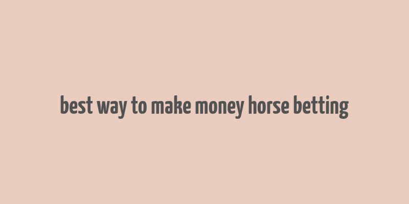 best way to make money horse betting