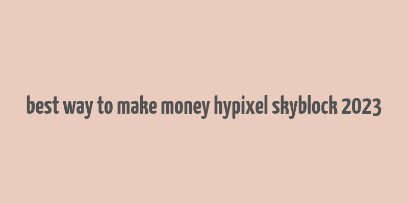 best way to make money hypixel skyblock 2023