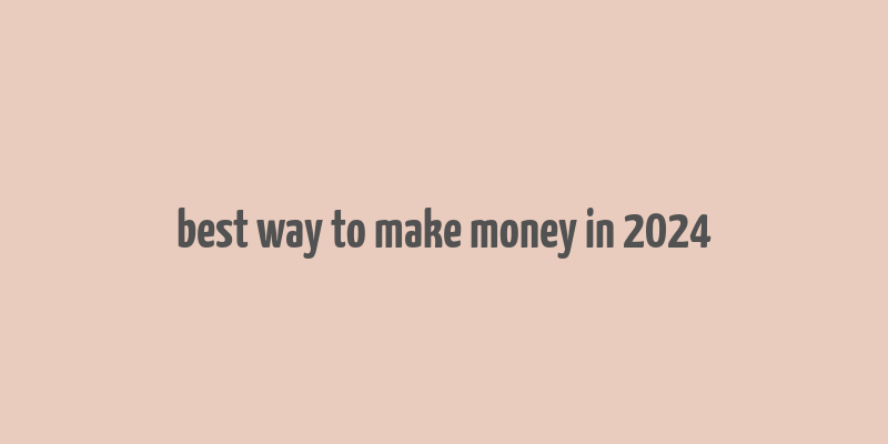 best way to make money in 2024