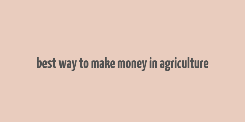 best way to make money in agriculture