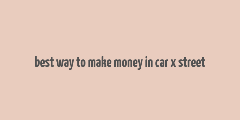 best way to make money in car x street