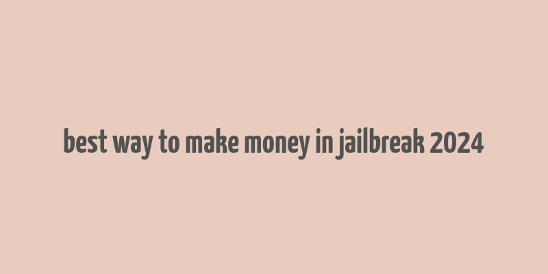 best way to make money in jailbreak 2024