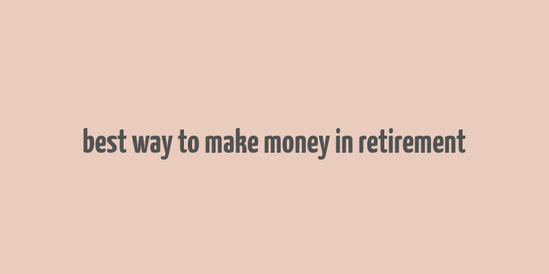 best way to make money in retirement