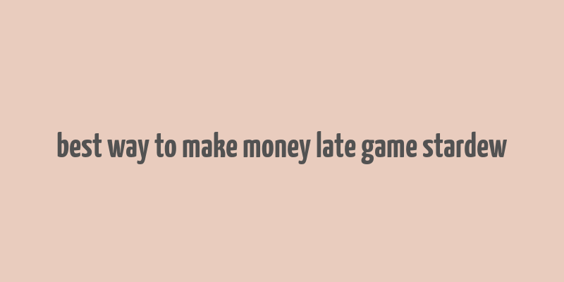 best way to make money late game stardew