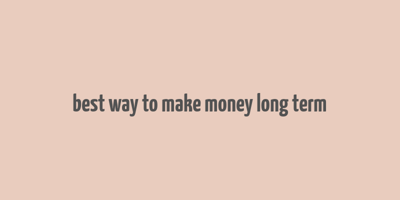 best way to make money long term