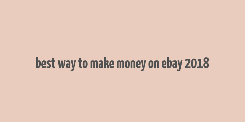 best way to make money on ebay 2018