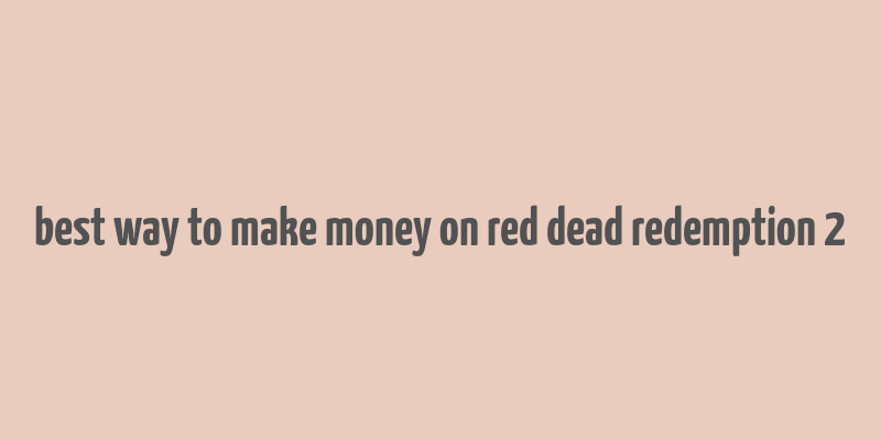 best way to make money on red dead redemption 2