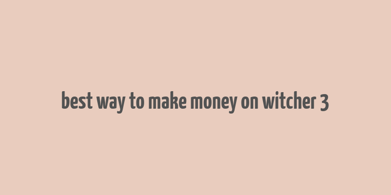 best way to make money on witcher 3