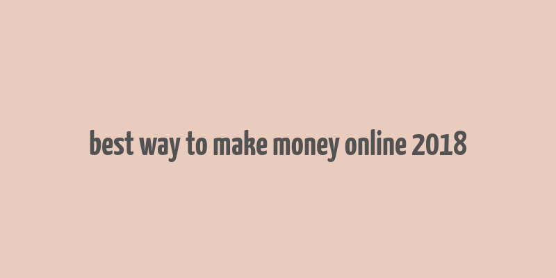 best way to make money online 2018