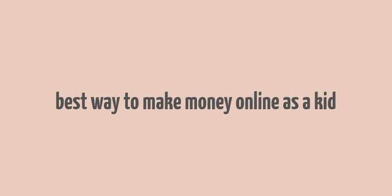 best way to make money online as a kid