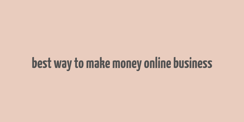 best way to make money online business